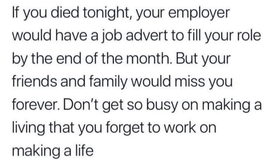 If you died tonight, your employer would fill your role by the end of the month.