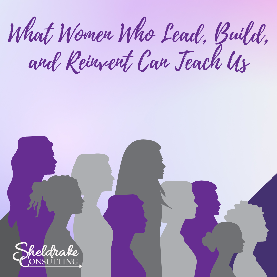 What Women Who Lead, Build, and Reinvent Can Teach Us